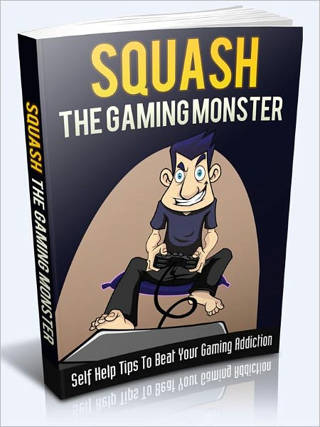 Squash The Gaming Monster - Self Help Tips To Beat Your Gaming Addiction