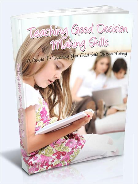 Teaching Good Decision Making Skills - A Guide To Teaching Your Child Safe Decision Making