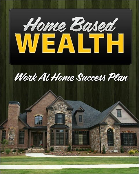 Home Based Wealth: Work At Home Success Plan