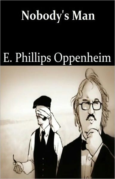 Nobody's Man: A Pulp/Thriller Classic By E. Phillips Oppenheim! AAA+++