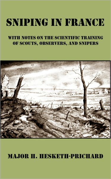 Sniping in France: With Notes on the Scientific Training of Scouts, Observers, and Snipers