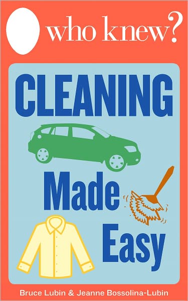 Who Knew? Cleaning Made Easy: How to Clean Any Clothing or Carpet Stain, Make Your Own All-Natural Cleaning Solutions, and Other Cleaning Shortcuts for Around the House