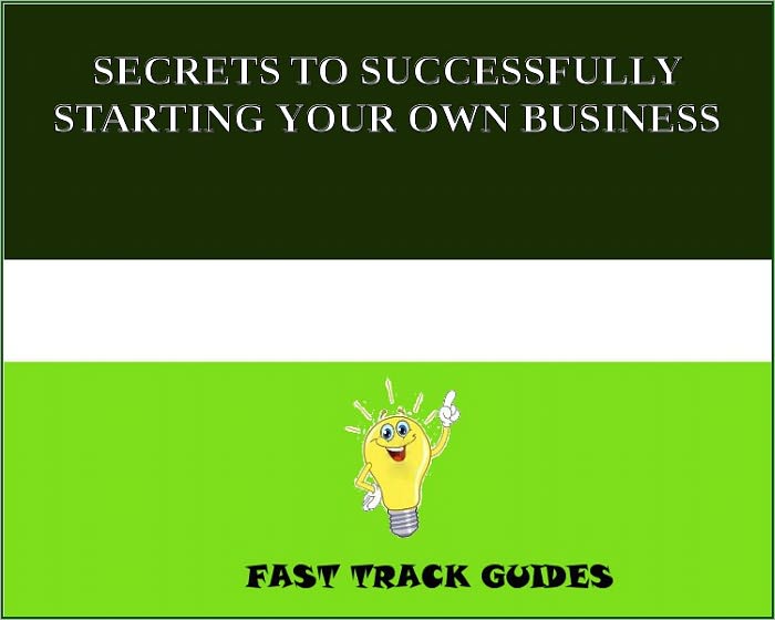 SECRETS TO SUCCESSFULLY STARTING YOUR OWN BUSINESS