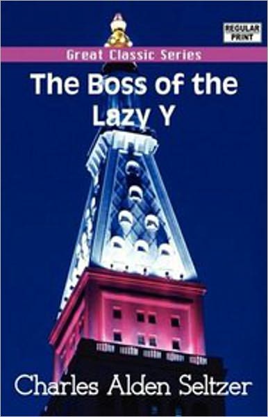 The Boss of the Lazy Y: A Western, Romance Classic By Charles Alden Seltzer! AAA+++