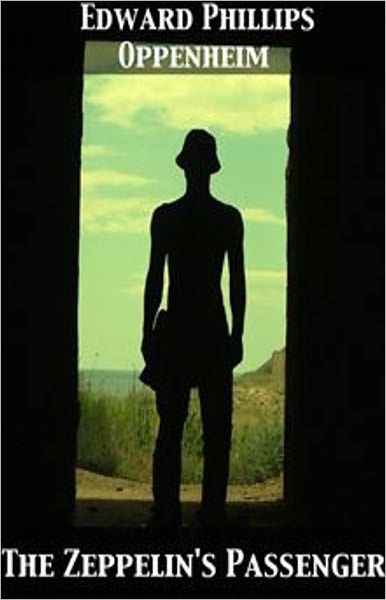The Zeppelin's Passenger: A Mystery/Detective, Espionage Classic By E. Phillips Oppenheim! AAA+++