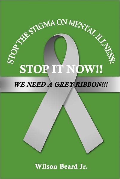 STOP THE STIGMA ON MENTAL ILLNESS:STOP IT NOW!!! WE NEED A GREY RIBBON!!!