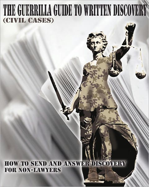 The Guerrilla Guide to Written Discovery (Civil Cases): How to Send and Answer Discovery for Non-Lawyers