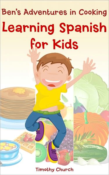 Ben's Adventures in Cooking, The Collection: Learning Spanish for Kids Fruit, Vegetables, Breakfast, and More! (A Bilingual English-Spanish Picture Book)