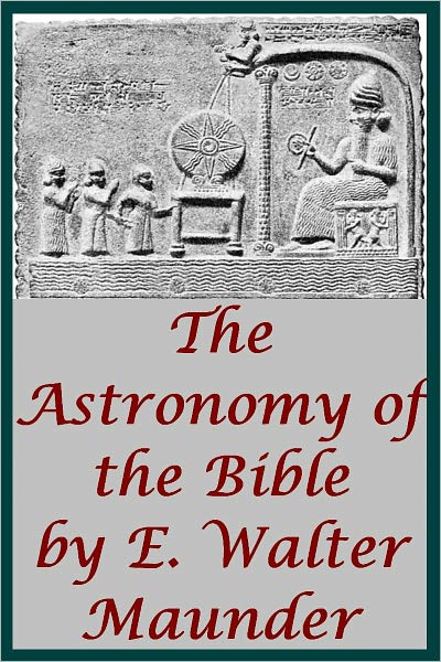 The Astronomy of the Bible An Elementary Commentary on the Astronomical References of Holy Scripture by E.W. Maunder (Illustrated with linked TOC)