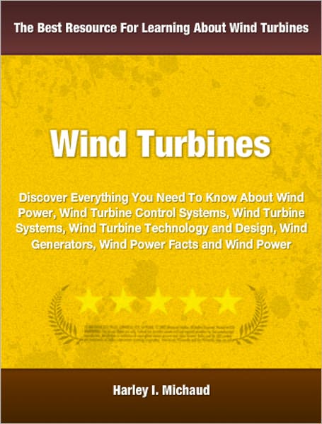 Wind Power: Discover Everything You Need To Know About Wind Power, Wind Turbine Control Systems, Wind Turbine Systems, Wind Turbine Technology and Design, Wind Generators, Wind Power Facts and Wind Power