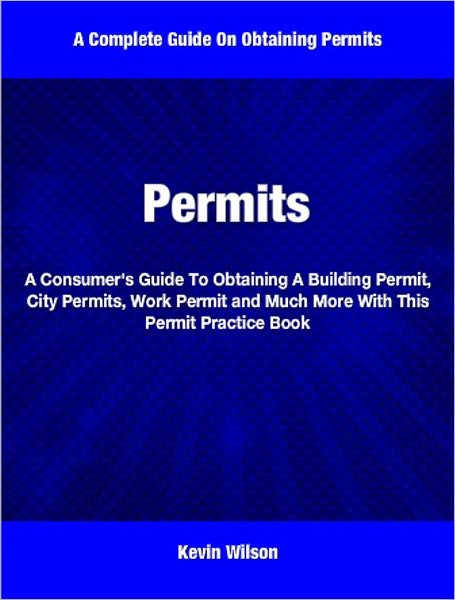 Permits: A Consumer's Guide To Obtaining A Building Permit, City Permits, Work Permit and Much More With This Permit Practice Book