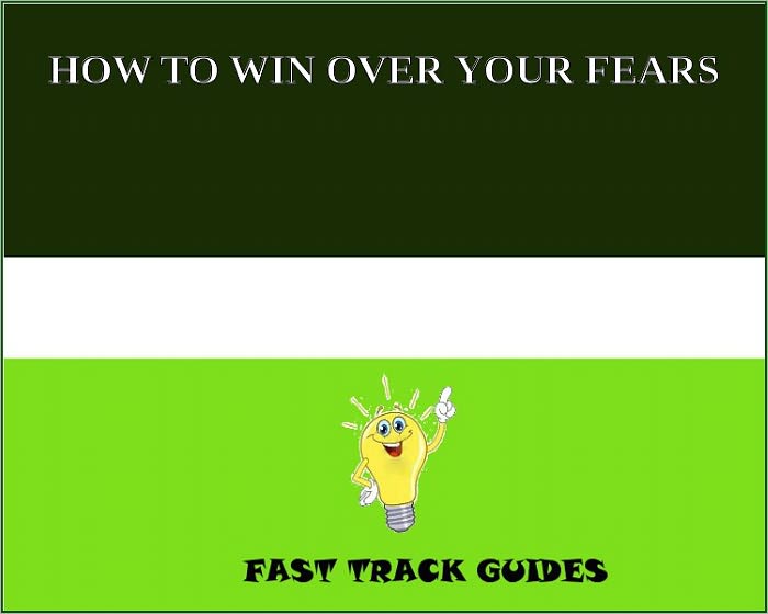 HOW TO WIN OVER YOUR FEARS
