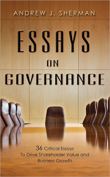 Essays On Governance: 36 Critical Essays To Drive Shareholder Value and Business Growth