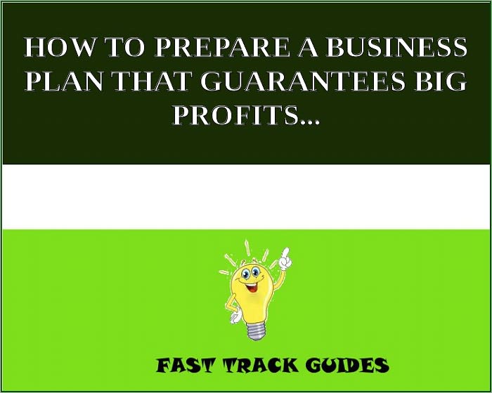 HOW TO PREPARE A BUSINESS PLAN THAT GUARANTEES BIG PROFITS