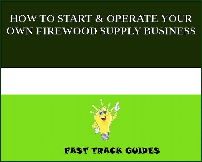 HOW TO START & OPERATE YOUR OWN FIREWOOD SUPPLY BUSINESS