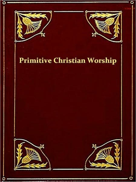 Primitive Christian Worship Or, the Evidence of Holy Scripture and the Church, against the Invocation of Saints and Angels, and the Blessed Virgin Mary