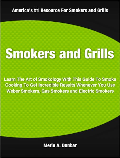 Smokers and Grills: Learn The Art of Smokology With This Guide To Smoke Cooking To Get Incredible Results Whenever You Use Weber Smokers, Gas Smokers and Electric Smokers