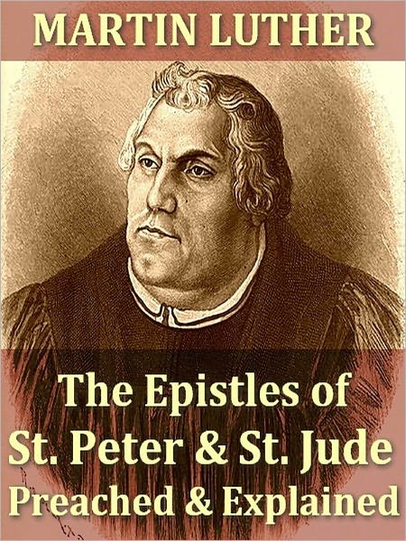 The Epistles of St. Peter and St. Jude Preached and Explained by Martin Luther