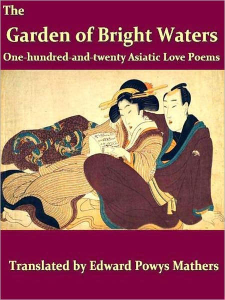 The Garden of Bright Waters, One Hundred and Twenty Asiatic Love Poems