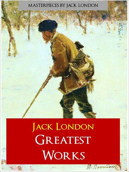 JACK LONDON GREATEST WORKS (Definitive Nook Edition) Masterpieces of American Fiction by JACK LONDON Includes WHITE FANG, THE CALL OF THE WILD, TO BUILD A FIRE, THE SEA WOLF, THE IRON HEEL, THE PEOPLE OF THE ABYSS (Over 300 Works!)