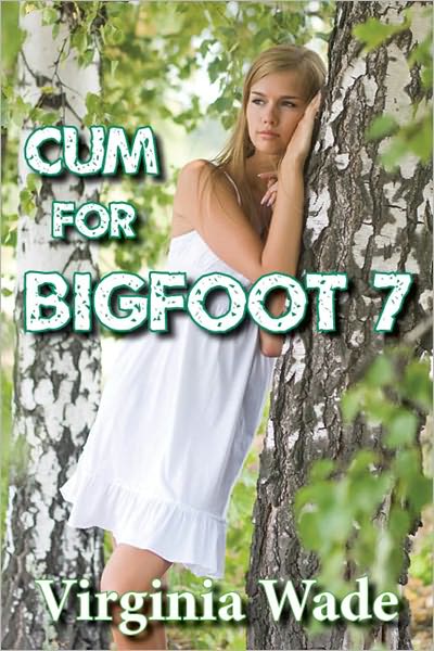 Cum For Bigfoot 7 (A Paranormal Erotic Romance Adventure)