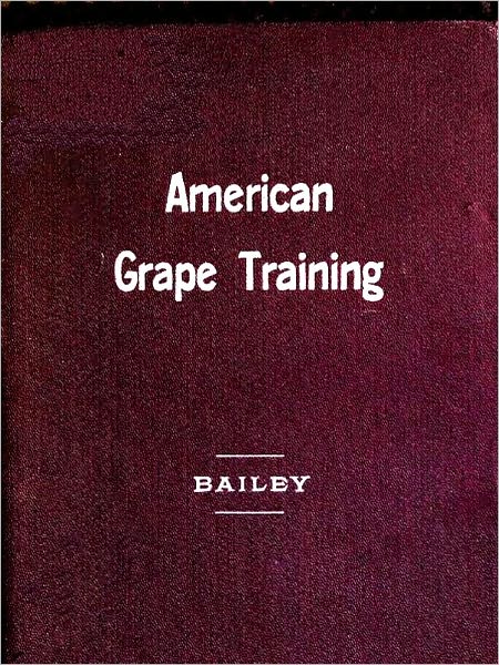 American Grape Training; An Account of the Leading Forms Now in Use of Training the American Grapes [Illustrated]