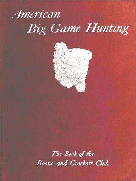 American Big-Game Hunting: The Book of the Boone and Crockett Club [Illustrated]
