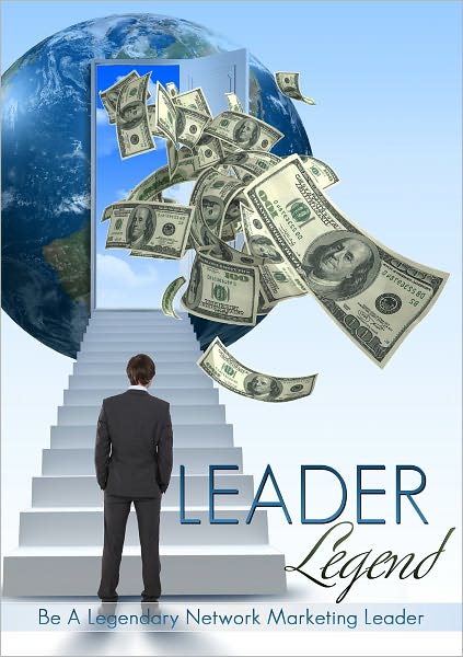 Leader Legend: Be A Legendary Network Marketing Leader