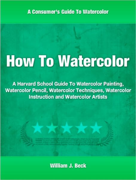 How To Watercolor: A Harvard School Guide To Watercolor Painting, Watercolor Pencil, Watercolor Techniques, Watercolor Instruction and Watercolor Artists