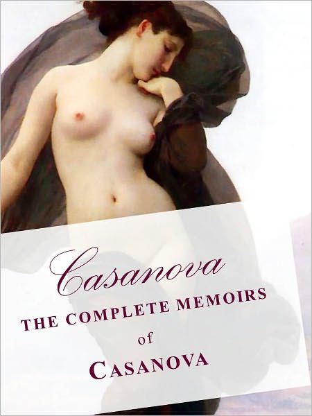 CASANOVA THE COMPLETE 30 VOLUME MEMOIRS OF CASANOVA IN A SINGLE NOOKBOOK! (Special Complete Unabridged and Authoritative Nook Edition) CASANOVA THE MEMOIRS (The Story of My Life) Over 30 Volumes!