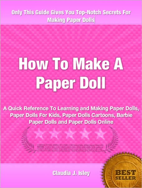 How To Make a Paper Doll: A Quick Reference To Learning and Making Paper Dolls, Paper Dolls For Kids, Paper Dolls Cartoons, Barbie Paper Dolls and Paper Dolls Online