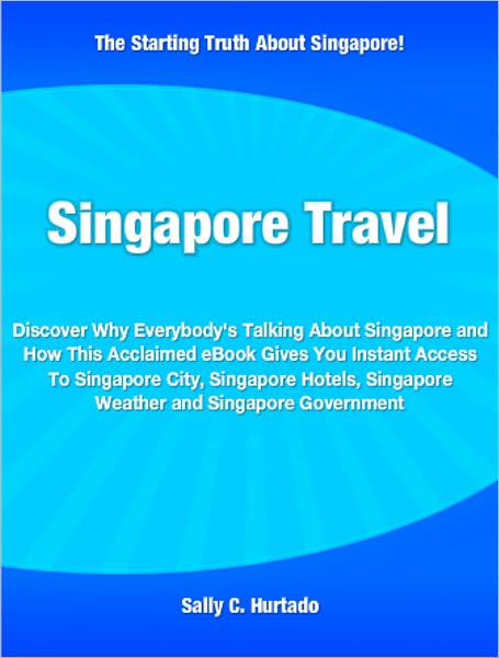 Singapore Travel: Discover Why Everybody's Talking About Singapore and How This Acclaimed eBook Gives You Instant Access To Singapore City, Singapore Hotels, Singapore Weather and Singapore Government
