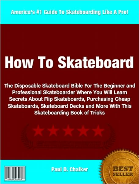 How To Skateboard: The Disposable Skateboard Bible For The Beginner and Professional Skateboarder Where You Will Learn Secrets About Flip Skateboards, Purchasing Cheap Skateboards, Skateboard Decks and More With This Skateboarding Book of Tricks