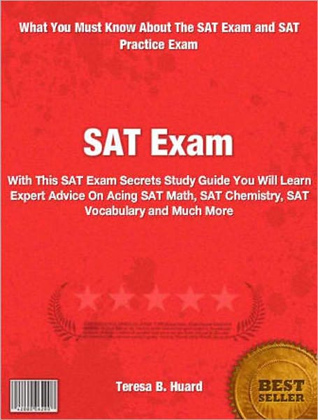 SAT Exam: With This SAT Exam Secrets Study Guide You Will Learn Expert Advice On Acing The SAT Math, SAT Chemistry, SAT Vocabulary and Much More