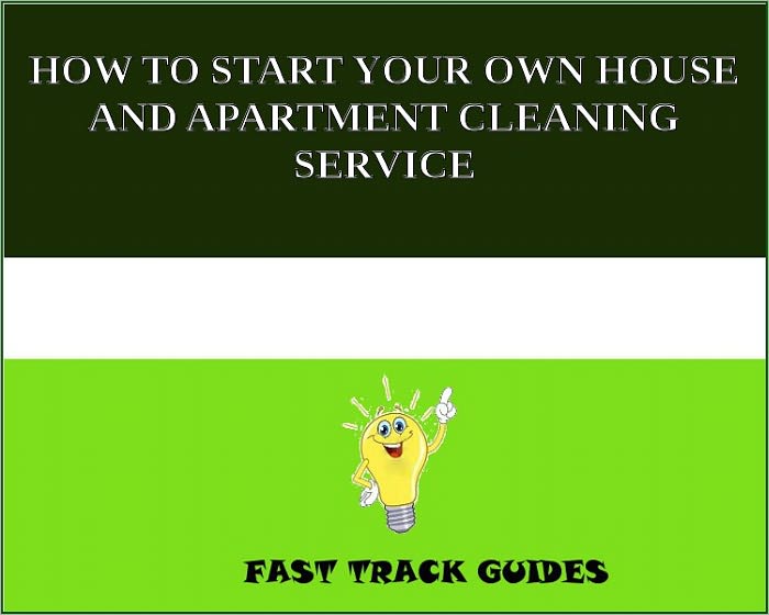 HOW TO START YOUR OWN HOUSE AND APARTMENT CLEANING SERVICE