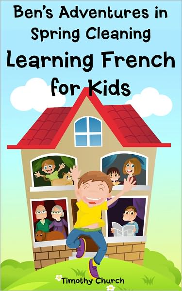Ben's Adventures in Spring Cleaning: Learning French for Kids, People and Home (Bilingual English-French Picture Book)