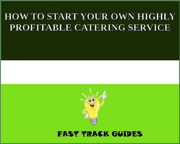 HOW TO START YOUR OWN HIGHLY PROFITABLE CATERING SERVICE