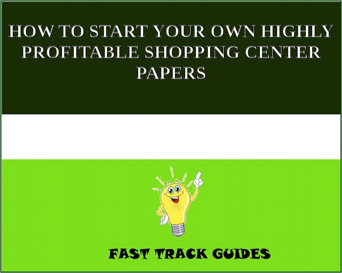 HOW TO START YOUR OWN HIGHLY PROFITABLE SHOPPING CENTER PAPERS