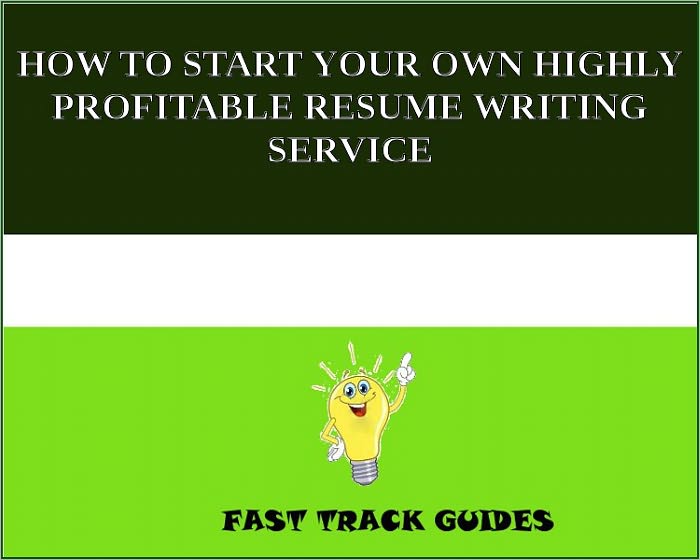 HOW TO START YOUR OWN HIGHLY PROFITABLE RESUME WRITING SERVICE