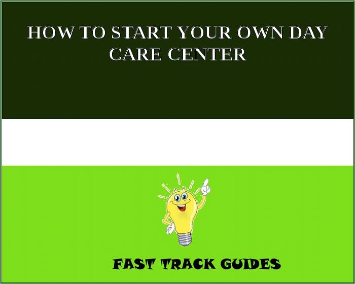 HOW TO START YOUR OWN DAY CARE CENTER