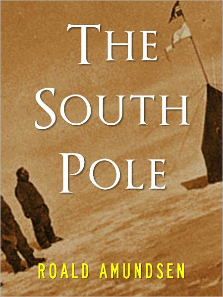 THE SOUTH POLE by ROALD AMUNDSEN (Special Nook Edition) The Great World Adventures and Adventurers Series ROALD AMUNDSEN [Explorer of the North Pole and South Pole] COMPLETE AND UNABRIDGED VERSION OF ROALD AMUNDSEN'S THE SOUTH POLE