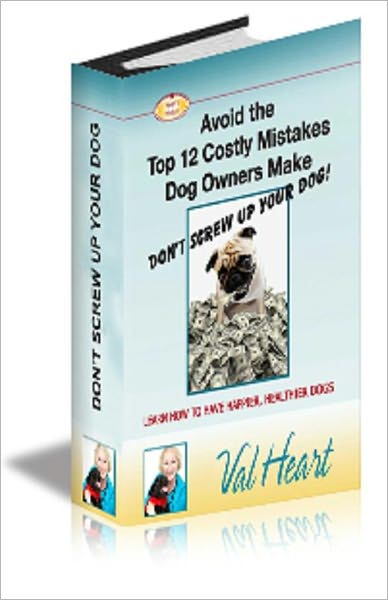 Don't Screw Up Your Dog - Avoid the Top 12 Mistakes Dog Parent's Make