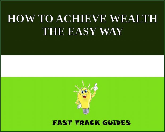 HOW TO ACHIEVE WEALTH THE EASY WAY