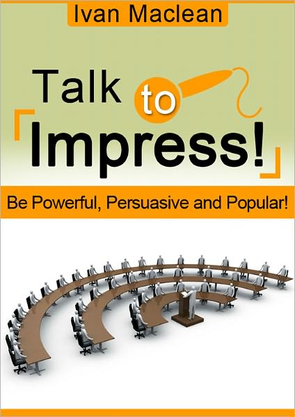 Talk To Impress : Say What You Mean, Mean What You Say and Deliver It With Panache!