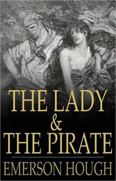 The Lady and the Pirate: A Fiction and Literature, Pirate Tales, Nautical, Romance Classic By Emerson Hough! AAA+++