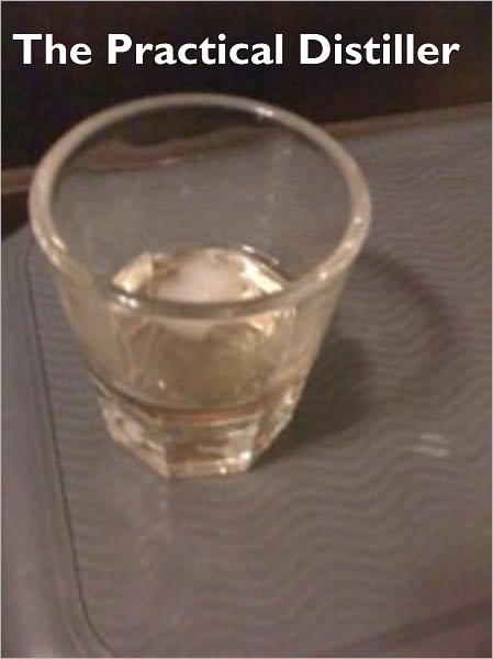 The Practical Distiller - A Guide Book On Distilling Whiskey