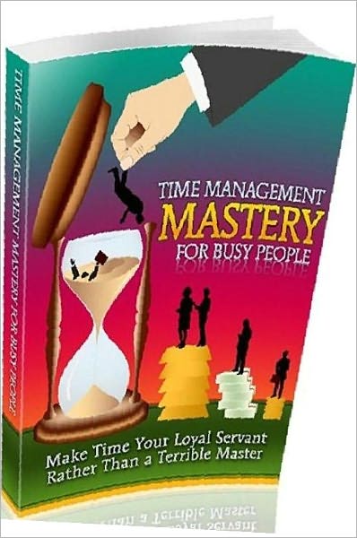 eBook about Time Management Mastery For Busy People - Make time your loyal servant rather than a terrible master...
