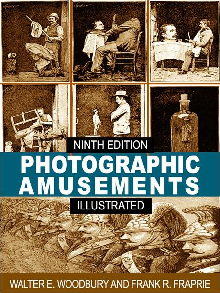 Photographic Amusements: Tricks and Novel Effects Obtainable with the Camera - Ninth Edition (Illustrated)
