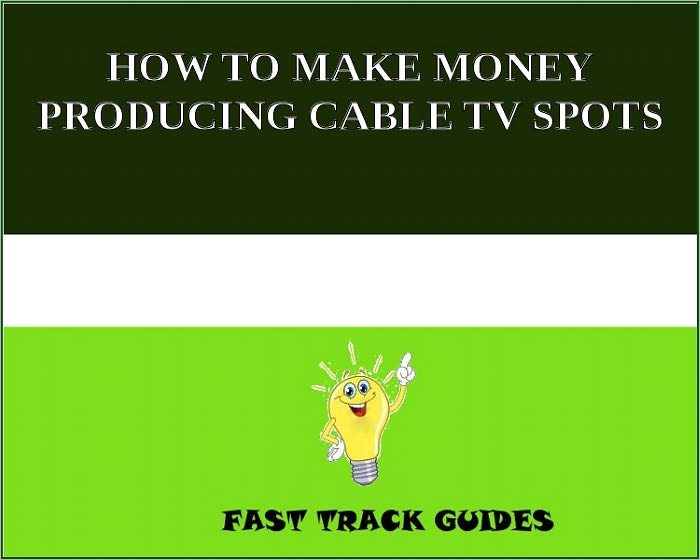 HOW TO MAKE MONEY PRODUCING CABLE TV SPOTS