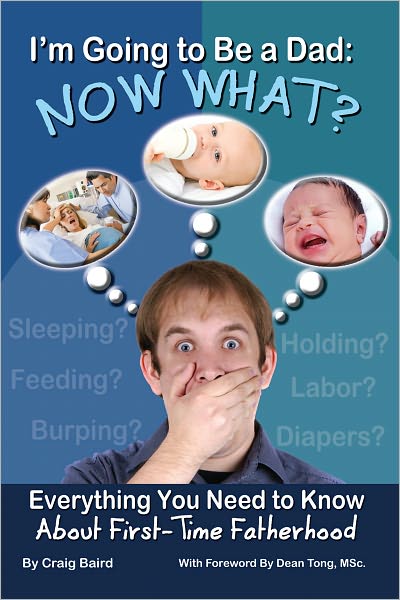 I’m Going to Be a Dad: Now What? Everything You Need to Know About First-Time Fatherhood